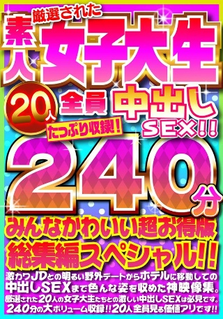 [素人]厳選された素人女子大生20人全員中出しSEX！！たっぷり240分収録！！みんなかわいい超お得版総集編スペシャル！！