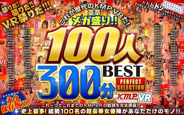 【VR】これが歴代のKMPVRだ！豪華メガ盛り！！100人300分BEST PERFECT SELECTION